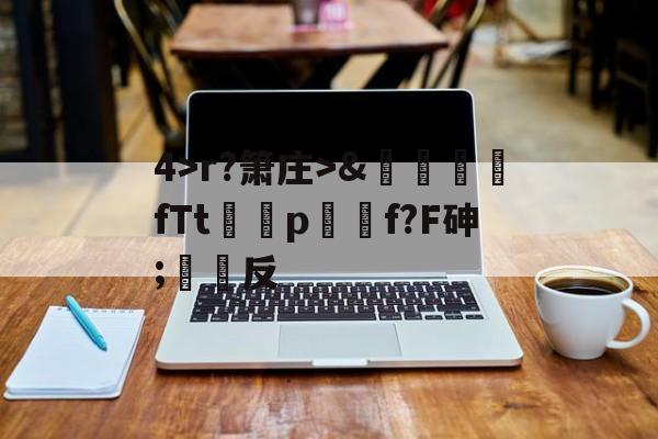 关于4>r?箫庄>&amp;麚蚳fTt圦驍p瑩傔f?F砷;反的信息